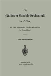 Die städtische Handels-Hochschule in Cöln, die erste selbständige Handels-Hochschule in Deutschland