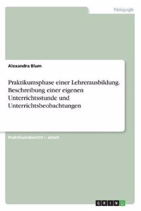 Praktikumsphase einer Lehrerausbildung. Beschreibung einer eigenen Unterrichtsstunde und Unterrichtsbeobachtungen