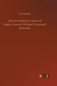 Life and Military Career of Major-General William Tecumseh Sherman