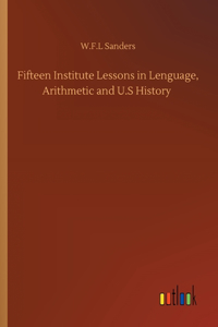 Fifteen Institute Lessons in Lenguage, Arithmetic and U.S History