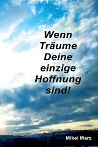 Wenn Träume Deine einzige Hoffnung sind!