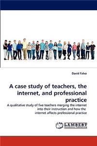 A case study of teachers, the internet, and professional practice