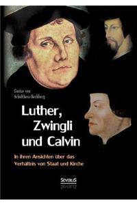 Luther, Zwingli und Calvin in ihren Ansichten über das Verhältnis von Staat und Kirche