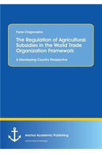 Regulation of Agricultural Subsidies in the World Trade Organization Framework. A Developing Country Perspective