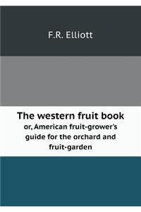 The western fruit book or, American fruit-grower's guide for the orchard and fruit-garden