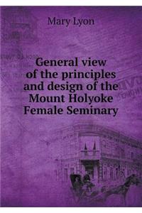 General view of the principles and design of the Mount Holyoke Female Seminary
