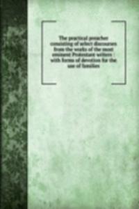 practical preacher consisting of select discourses from the works of the most eminent Protestant writers