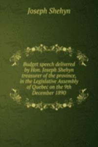 Budget speech delivered by Hon. Joseph Shehyn treasurer of the province, in the Legislative Assembly of Quebec on the 9th December 1890
