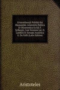 Gristotelous@ Politika Kai Okonomika. Aristotelis Politica Et OEconomica Ex Ed. F. Sylburgii, Cum Versione Lat. D. Lambini Et Synopsi Analytica G. Du Vallii (Latin Edition)