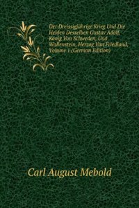 Der Dreissigjahrige Krieg Und Die Helden Desselben Gustav Adolf, Konig Von Schweden, Und Wallenstein, Herzog Von Friedland, Volume 1 (German Edition)