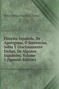 Floresta Espanola, De Apotegmas, O Sentencias, Sabia Y Graciosamente Dichas, De Algunos Espanoles, Volume 1 (Spanish Edition)