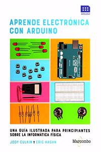 Aprende electronica con Arduino: UNA GUIA ILUSTRADA PARA PRINCIPIANTES SOBRE LA INFORMATICA FISICA