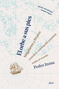 El orbe a sus pies: Magallanes y Elcano: cuando la cosmografia espanola midio el mundo