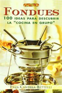 El Libro de Fondues / The Fondues Book: 100 Ideas para descubrir la cocina en grupo / 100 Ideas to Discover Cooking in Groups