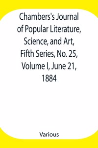 Chambers's Journal of Popular Literature, Science, and Art, Fifth Series, No. 25, Volume I, June 21, 1884