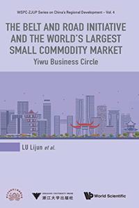 Belt and Road Initiative and the World's Largest Small Commodity Market, The: Yiwu Business Circle