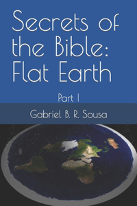 Secrets of the Bible: Flat Earth: Part I