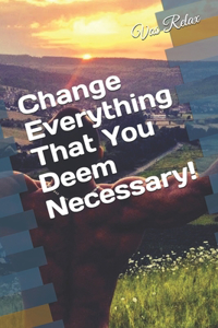 Change Everything That You Deem Necessary!