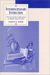 Interdisciplinary Instruction: A Practical Guide for Elementary and Middle School Teachers / Karlyn E. Wood.