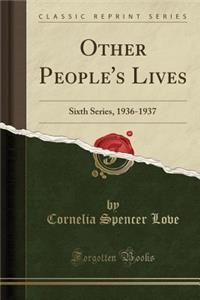 Other People's Lives: Sixth Series, 1936-1937 (Classic Reprint)