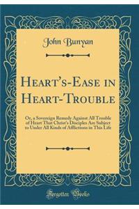 Heart's-Ease in Heart-Trouble: Or, a Sovereign Remedy Against All Trouble of Heart That Christ's Disciples Are Subject to Under All Kinds of Afflictions in This Life (Classic Reprint)
