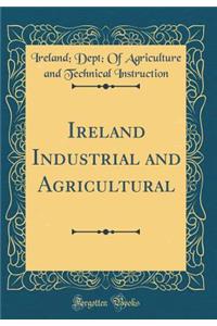 Ireland Industrial and Agricultural (Classic Reprint)