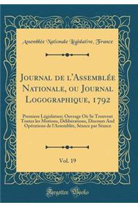 Journal de l'Assemblï¿½e Nationale, Ou Journal Logographique, 1792, Vol. 19: Premiere Lï¿½gislature; Ouvrage Oï¿½ Se Trouvent Toutes Les Motions, Dï¿½libï¿½rations, Discours and Opï¿½rations de l'Assemblï¿½e, Sï¿½ance Par Sï¿½ance (Classic Reprint)