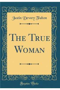 The True Woman (Classic Reprint)