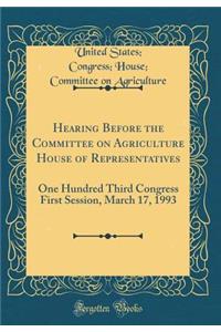 Hearing Before the Committee on Agriculture House of Representatives: One Hundred Third Congress First Session, March 17, 1993 (Classic Reprint)