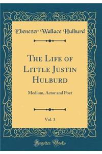 The Life of Little Justin Hulburd, Vol. 3: Medium, Actor and Poet (Classic Reprint)