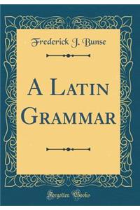 A Latin Grammar (Classic Reprint)