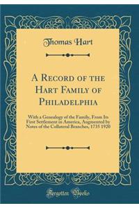 A Record of the Hart Family of Philadelphia: With a Genealogy of the Family, From Its First Settlement in America, Augmented by Notes of the Collateral Branches, 1735 1920 (Classic Reprint)