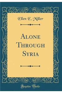 Alone Through Syria (Classic Reprint)