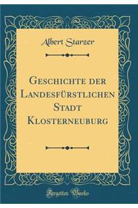 Geschichte der Landesfürstlichen Stadt Klosterneuburg (Classic Reprint)