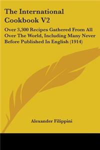 International Cookbook V2: Over 3,300 Recipes Gathered From All Over The World, Including Many Never Before Published In English (1914)