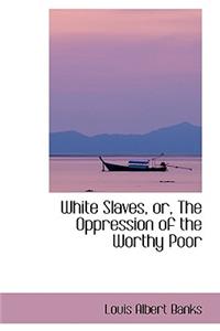 White Slaves, Or, the Oppression of the Worthy Poor