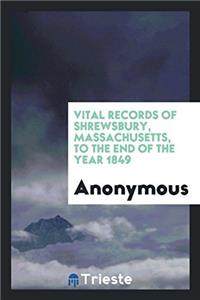 Vital records of Shrewsbury, Massachusetts, to the end of the year 1849