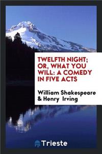 Twelfth Night; Or, What You Will: A Comedy in Five Acts