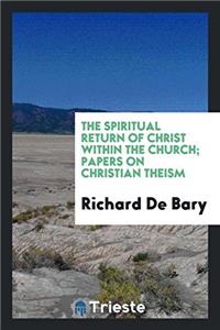 The Spiritual Return of Christ Within the Church; Papers on Christian Theism