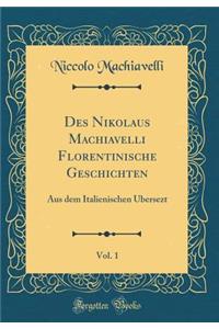 Des Nikolaus Machiavelli Florentinische Geschichten, Vol. 1: Aus Dem Italienischen Ã?bersezt (Classic Reprint)