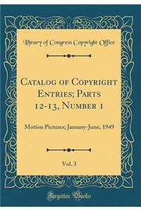 Catalog of Copyright Entries; Parts 12-13, Number 1, Vol. 3: Motion Pictures; January-June, 1949 (Classic Reprint)
