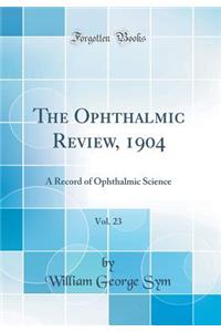 The Ophthalmic Review, 1904, Vol. 23: A Record of Ophthalmic Science (Classic Reprint)