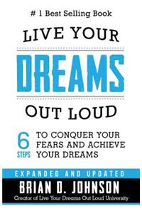 Live Your Dreams Out Loud: 6 Steps to Conquer Your Fears and Achieve Your Dreams