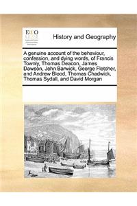 A Genuine Account of the Behaviour, Confession, and Dying Words, of Francis Townly, Thomas Deacon, James Dawson, John Barwick, George Fletcher, and Andrew Blood, Thomas Chadwick, Thomas Sydall, and David Morgan