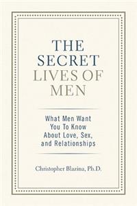 The Secret Lives of Men: What Men Want You to Know about Love, Sex, and Relationships