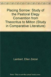 Placing Sorrow: A Study of the Pastoral Elegy Convention from Theocritus to Milton