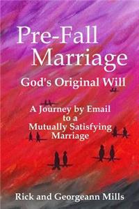 Pre-Fall Marriage God's Original Will - A Journey by Email to a Mutually Satisfying Marriage