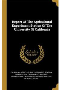 Report Of The Agricultural Experiment Station Of The University Of California