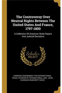 The Controversy Over Neutral Rights Between The United States And France, 1797-1800