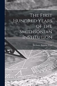 First Hundred Years of the Smithsonian Institution